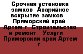 Срочная установка замков. Аварийное вскрытие замков. - Приморский край, Артем г. Строительство и ремонт » Услуги   . Приморский край,Артем г.